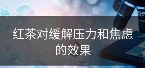 红茶对缓解压力和焦虑的效果